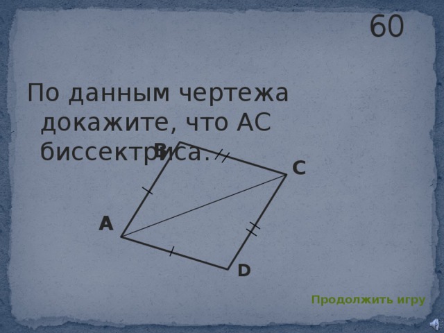 60 По данным чертежа докажите, что AC биссектриса. B C A D Продолжить игру