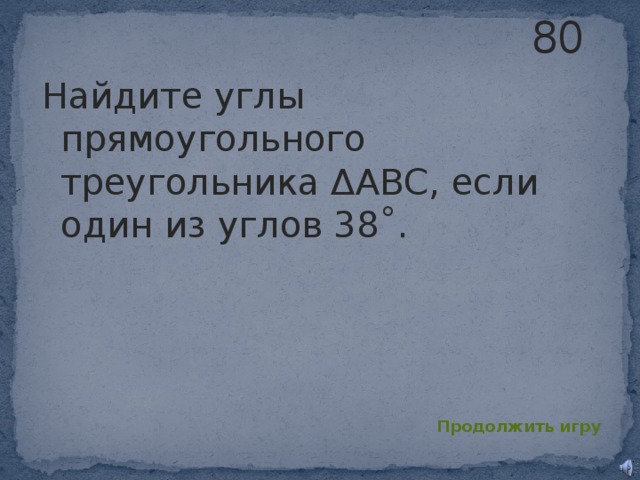 80 Найдите углы прямоугольного треугольника ΔABC, если один из углов 38˚. Продолжить игру