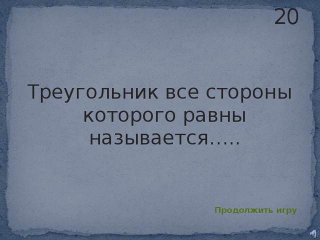 20 Треугольник все стороны которого равны называется….. Продолжить игру