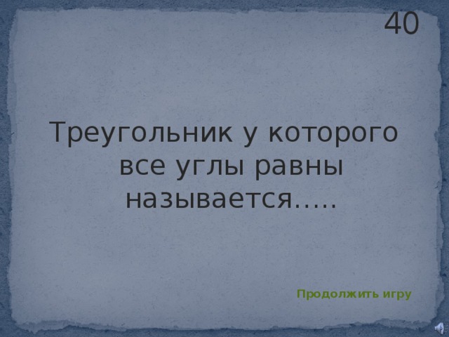 40 Треугольник у которого все углы равны называется….. Продолжить игру