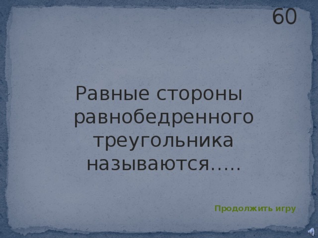 60 Равные стороны равнобедренного треугольника называются….. Продолжить игру