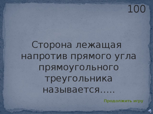 100 Сторона лежащая напротив прямого угла прямоугольного треугольника называется….. Продолжить игру