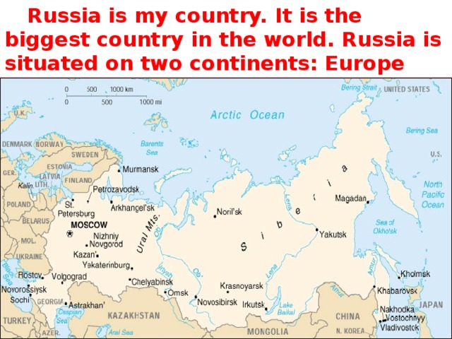 Russia is my country. It is the biggest country in the world. Russia is situated on two continents: Europe and Asia.