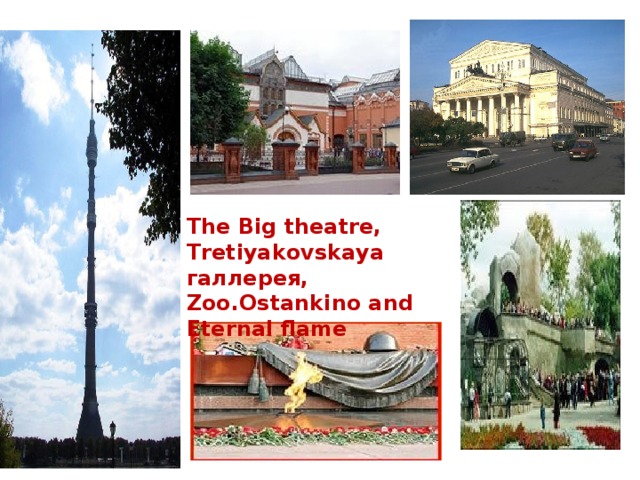 The Big theatre, Tretiyakovskaya галлерея, Zoo.Ostankino and Eternal flame