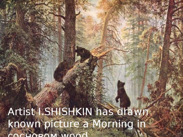 Artist I.SHISHKIN has drawn known picture a Morning in сосновом wood