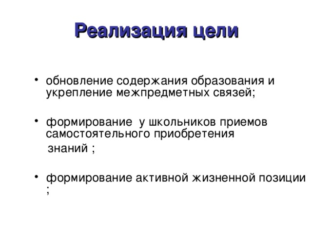 Реализация цели обновление содержания образования и укрепление межпредметных связей; формирование у школьников приемов самостоятельного приобретения  знаний ;