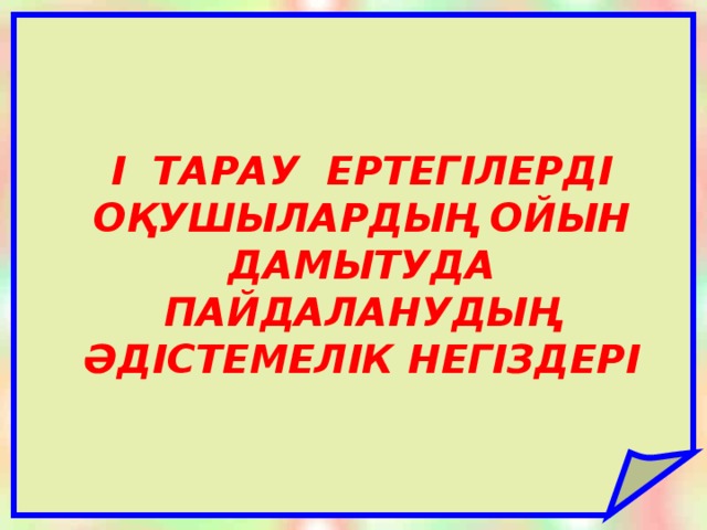 I ТАРАУ ЕРТЕГІЛЕРДІ ОҚУШЫЛАРДЫҢ ОЙЫН ДАМЫТУДА ПАЙДАЛАНУДЫҢ ӘДІСТЕМЕЛІК НЕГІЗДЕРІ