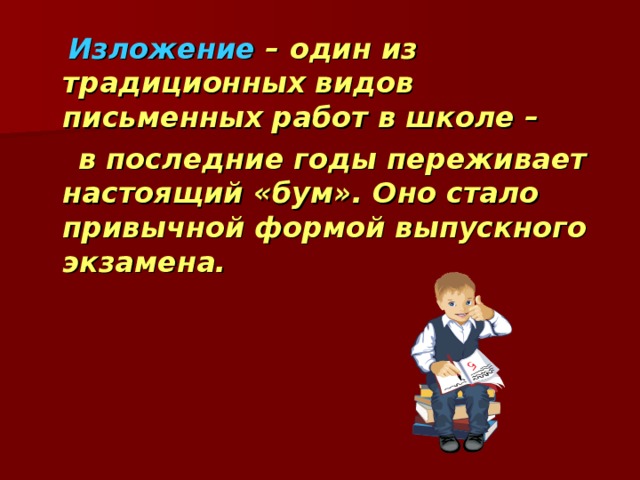 Изложение – один из традиционных видов письменных работ в школе –  в последние годы переживает настоящий «бум». Оно стало привычной формой выпускного экзамена.