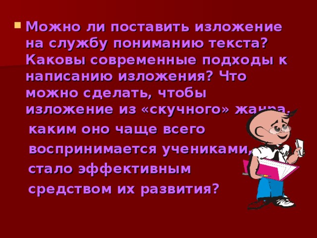 Правильно организованная работа по подготовке к изложению – это прежде всего работа по пониманию и запоминанию текста. Если ученик пропускает какие-то  существенные мысли исходного текста, искажает главную мысль, не чувствует авторского отношения, это значит, что текст не понят или понят частично.