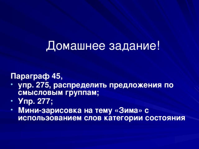 Домашнее задание! Параграф 45, упр. 275, распределить предложения по смысловым группам; Упр. 277; Мини-зарисовка на тему «Зима» с использованием слов категории состояния