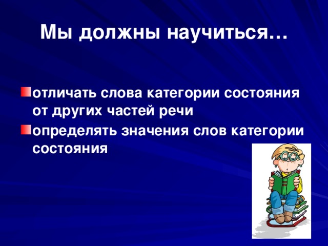 Мы должны научиться…  отличать слова категории состояния от других частей речи определять значения слов категории состояния