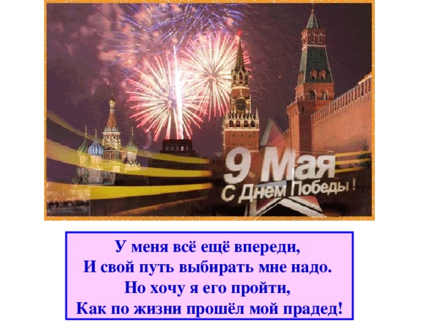 У меня всё ещё впереди,   И свой путь выбирать мне надо.   Но хочу я его пройти,   Как по жизни прошёл мой прадед!