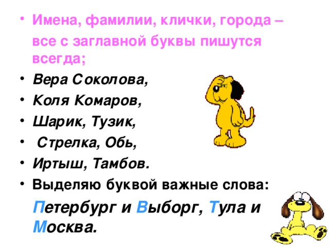 Имена, фамилии, клички, города –  все с заглавной буквы пишутся всегда; Вера Соколова, Коля Комаров, Шарик, Тузик,  Стрелка, Обь, Иртыш, Тамбов. Выделяю буквой важные слова: