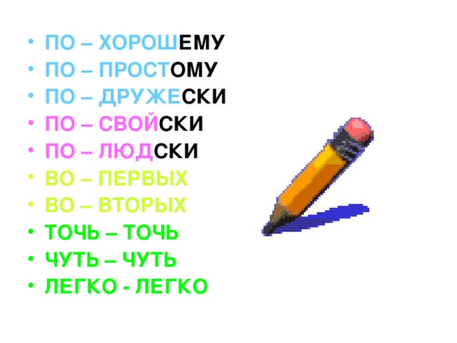 ПО – ХОРОШ ЕМУ ПО – ПРОСТ ОМУ ПО – ДРУЖЕ СКИ ПО – СВОЙ СКИ ПО – ЛЮД СКИ ВО – ПЕРВЫХ ВО – ВТОРЫХ ТОЧЬ – ТОЧЬ ЧУТЬ – ЧУТЬ ЛЕГКО - ЛЕГКО