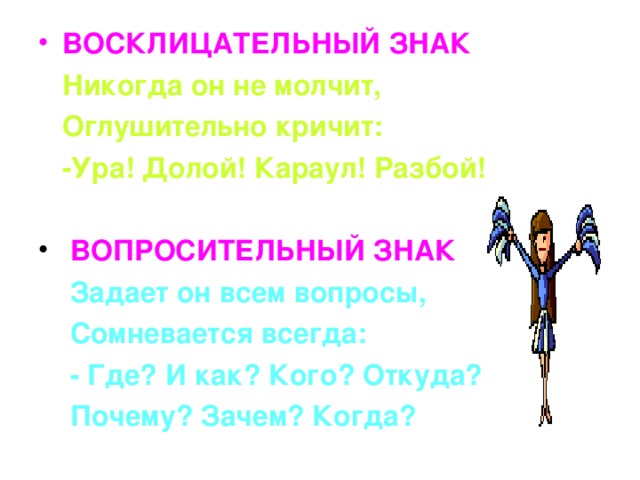 ВОСКЛИЦАТЕЛЬНЫЙ ЗНАК  Никогда он не молчит,  Оглушительно кричит:  -Ура! Долой! Караул! Разбой! ВОПРОСИТЕЛЬНЫЙ ЗНАК