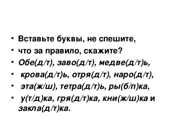 Вставьте буквы, не спешите, что за правило, скажите? Обе(д/т), заво(д/т), медве(д/т)ь,  крова(д/т)ь, отря(д/т), наро(д/т),  эта(ж/ш), тетра(д/т)ь, ры(б/п)ка,  у(т/д)ка, гря(д/т)ка, кни(ж/ш)ка и закла(д/т)ка.