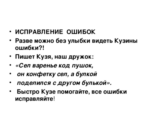 ИСПРАВЛЕНИЕ ОШИБОК Разве можно без улыбки видеть Кузины ошибки?! Пишет Кузя, наш дружок: «Сел варенье код пушок,  он конфетку сел, а булкой  поделился с другом булькой».  Быстро Кузе помогайте, все ошибки исправляйте !