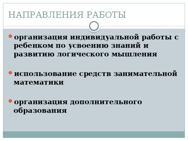 НАПРАВЛЕНИЯ РАБОТЫ организация индивидуальной работы с ребенком по усвоению знаний и развитию логического мышления  использование средств занимательной математики  организация дополнительного образования