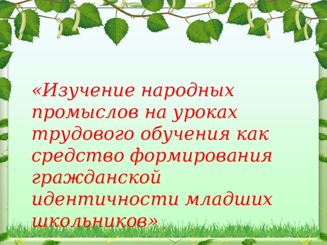 «Изучение народных промыслов на уроках трудового обучения как средство формирования гражданской идентичности младших школьников»