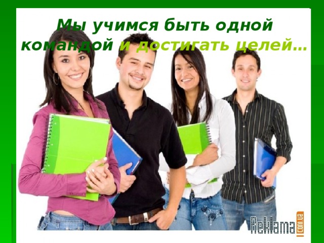 Мы учимся быть одной командой  и достигать целей…