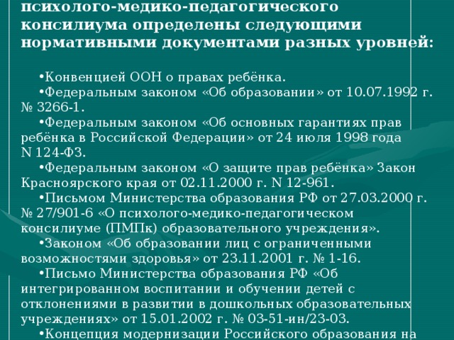 Нормативные основы деятельности психолого-медико-педагогического консилиума определены следующими нормативными документами разных уровней: