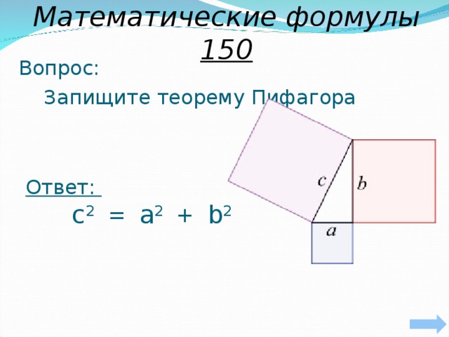 Математические формулы 150 Вопрос:  Запищите теорему Пифагора Ответ:  с 2 = a 2 + b 2