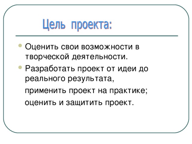 Оценить свои возможности в творческой деятельности. Разработать проект от идеи до реального результата,