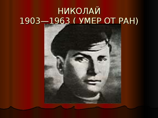 НИКОЛАЙ  1903—1963 ( УМЕР ОТ РАН)