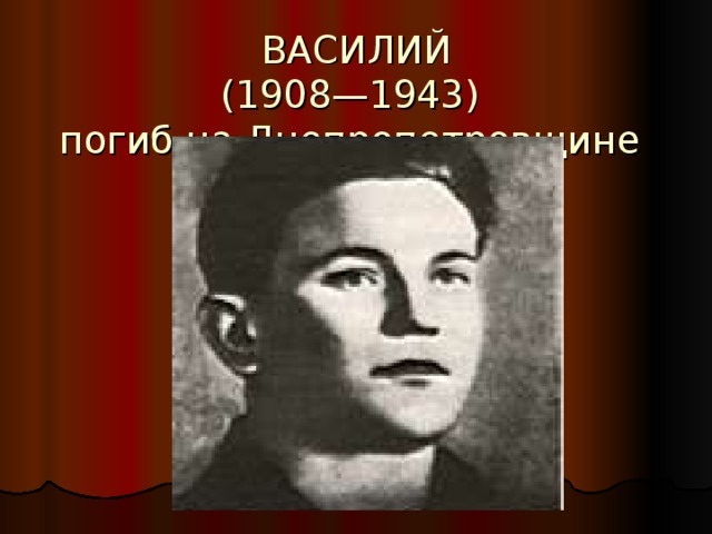 ВАСИЛИЙ  (1908—1943)  погиб на Днепропетровщине
