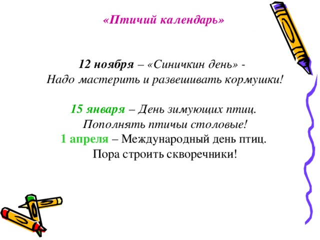 «Птичий календарь»   12 ноября – «Синичкин день» -  Надо мастерить и развешивать кормушки! 15 января – День зимующих птиц.  Пополнять птичьи столовые! 1 апреля – Международный день птиц.  Пора строить скворечники!