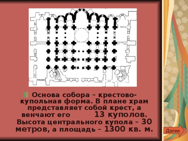 Основа собора – крестово-купольная форма. В плане храм представляет собой крест, а венчают его 13 куполов . Высота центрального купола – 30 метров , а площадь – 1300 кв. м.