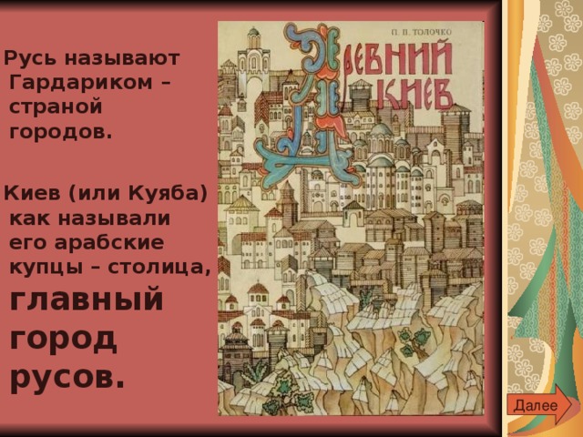 Русь называют Гардариком – страной городов.   Киев (или Куяба) как называли его арабские купцы – столица, главный город русов. Далее