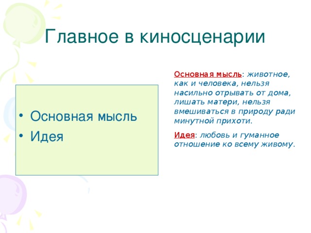 Главное в киносценарии Основная мысль : животное, как и человека, нельзя насильно отрывать от дома, лишать матери, нельзя вмешиваться в природу ради минутной прихоти. Идея : любовь и гуманное отношение ко всему живому .