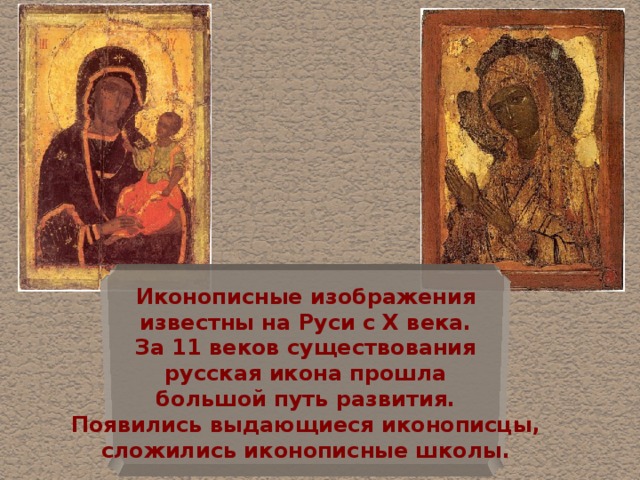 Иконописные изображения  известны на Руси  с X века. За 11 веков существования  русская икона прошла  большой путь развития. Появились выдающиеся иконописцы,  сложились иконописные школы.