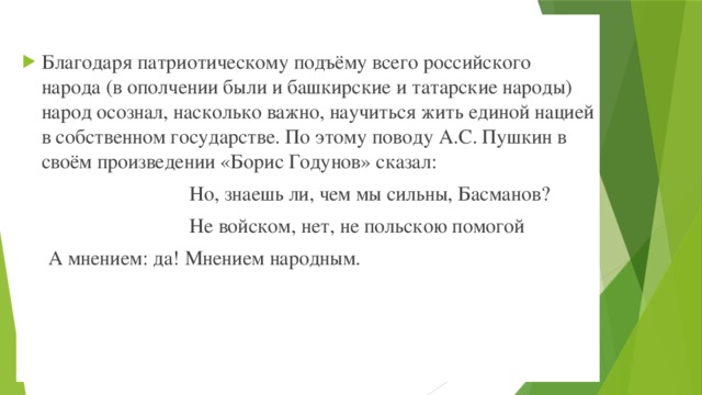 Благодаря патриотическому подъёму всего российского народа (в ополчении были и башкирские и татарские народы) народ осознал, насколько важно, научиться жить единой нацией в собственном государстве. По этому поводу А.С. Пушкин в своём произведении «Борис Годунов» сказал: