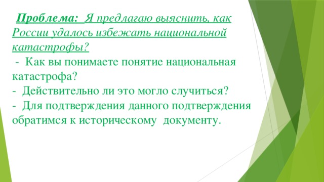 Проблема: Я предлагаю выяснить, как России удалось избежать национальной катастрофы?  - Как вы понимаете понятие национальная катастрофа?  - Действительно ли это могло случиться?  - Для подтверждения данного подтверждения обратимся к историческому документу.