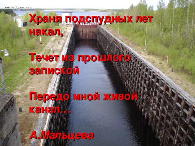 Храня подспудных лет накал,  Течет из прошлого запиской  Передо мной живой канал…  А.Мальцева