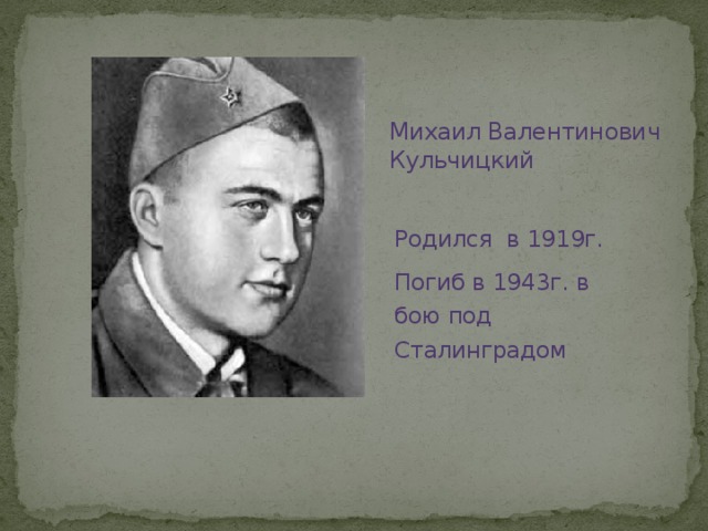 Михаил Валентинович Кульчицкий Родился в 1919г. Погиб в 1943г. в бою под Сталинградом