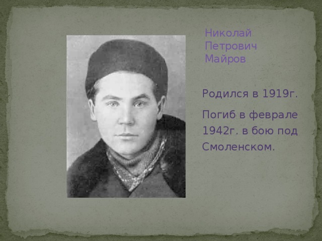 Николай Петрович Майров   Родился в 1919г. Погиб в феврале 1942г. в бою под Смоленском.