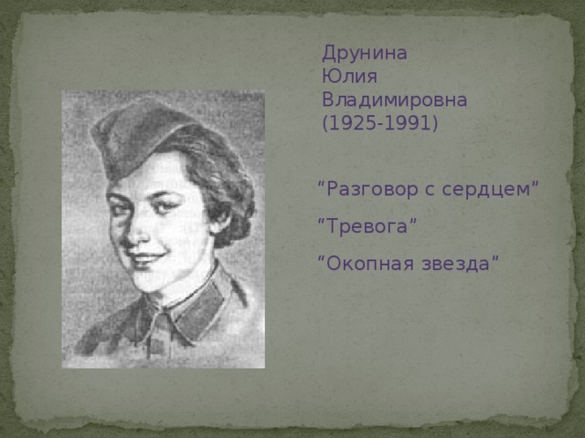 Друнина  Юлия Владимировна  (1925-1991) “ Разговор с сердцем” “ Тревога” “ Окопная звезда”