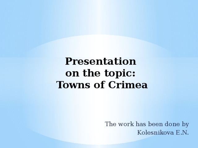 Presentation  on the topic:  Towns of Crimea The work has been done by Kolesnikova E.N.