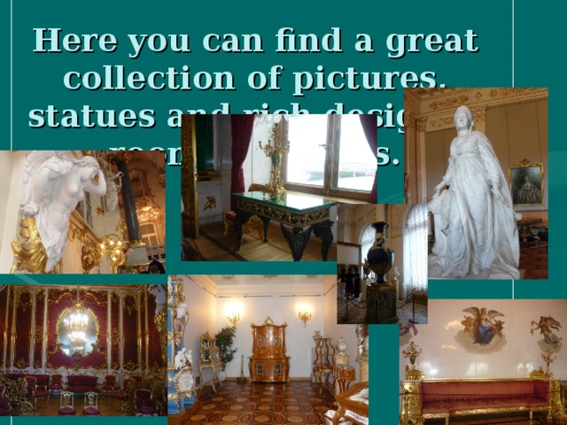 Here you can find a great collection of pictures, statues  and rich designed rooms and halls.