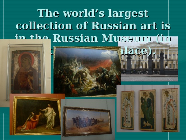 The world’s largest collection of Russian art is in the Russian Museum (in Mikhailovsky Palace).