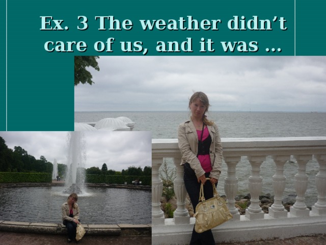 Ex. 3 The weather didn’t care of us, and it was …
