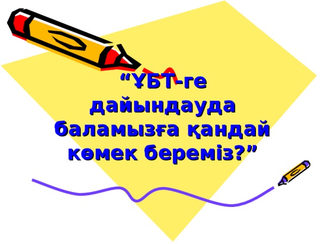 “ ҰБТ-ге дайындауда баламызға қандай көмек береміз?”