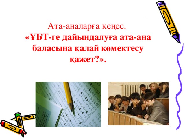 Ата-аналарға кеңес.  «ҰБТ-ге дайындалуға ата-ана баласына қалай көмектесу қажет?».