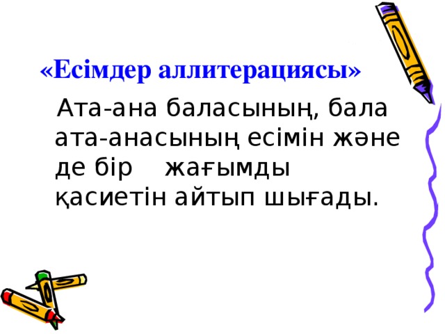 « Есімдер аллитерациясы »  Ата-ана баласының, бала ата-анасының есімін және де бір жағымды қасиетін айтып шығады.