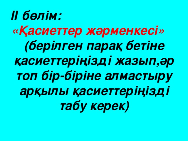 ІІ бөлім: «Қасиеттер жәрменкесі»  (берілген парақ бетіне қасиеттеріңізді жазып,әр топ бір-біріне алмастыру арқылы қасиеттеріңізді табу керек)