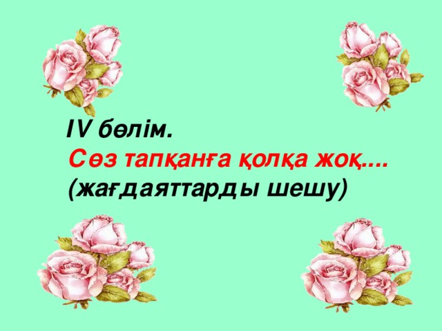 І V бөлім. Сөз тапқанға қолқа жоқ.... (жағдаяттарды шешу)