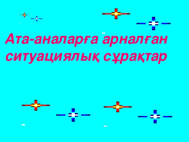 Ата-аналарға арналған ситуациялық сұрақтар